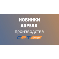 Новинки апреля производства CET Group Новинки апреля производства CET Group